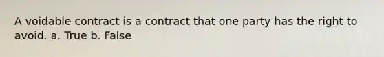 A voidable contract is a contract that one party has the right to avoid. a. True b. False