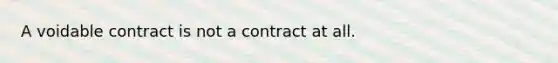 A voidable contract is not a contract at all.