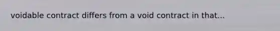 voidable contract differs from a void contract in that...