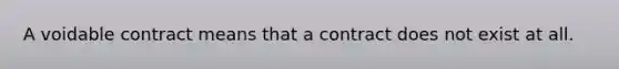 A voidable contract means that a contract does not exist at all.