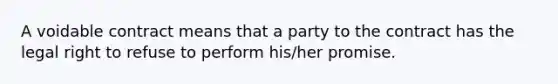 A voidable contract means that a party to the contract has the legal right to refuse to perform his/her promise.