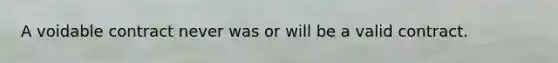 A voidable contract never was or will be a valid contract.