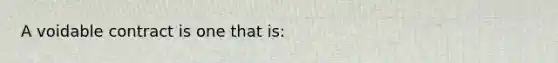 A voidable contract is one that is: