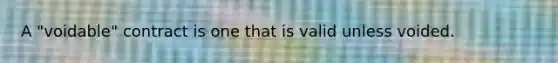 A "voidable" contract is one that is valid unless voided.