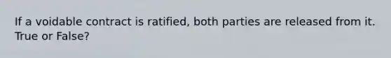 If a voidable contract is ratified, both parties are released from it. True or False?