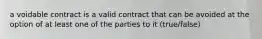 a voidable contract is a valid contract that can be avoided at the option of at least one of the parties to it (true/false)