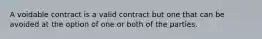 A voidable contract is a valid contract but one that can be avoided at the option of one or both of the parties.