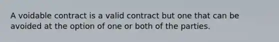 A voidable contract is a valid contract but one that can be avoided at the option of one or both of the parties.