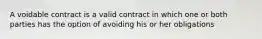 A voidable contract is a valid contract in which one or both parties has the option of avoiding his or her obligations