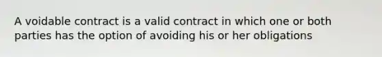 A voidable contract is a valid contract in which one or both parties has the option of avoiding his or her obligations