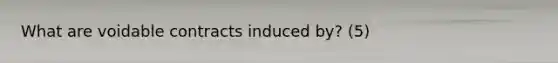 What are voidable contracts induced by? (5)
