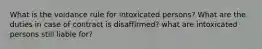 What is the voidance rule for intoxicated persons? What are the duties in case of contract is disaffirmed? what are intoxicated persons still liable for?