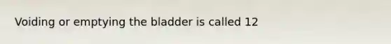 Voiding or emptying the bladder is called 12