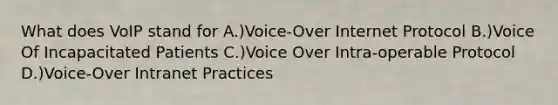 What does VoIP stand for A.)Voice-Over Internet Protocol B.)Voice Of Incapacitated Patients C.)Voice Over Intra-operable Protocol D.)Voice-Over Intranet Practices