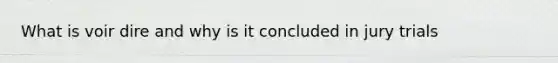 What is voir dire and why is it concluded in jury trials