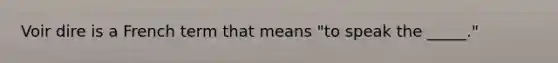 Voir dire is a French term that means "to speak the _____."