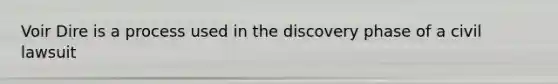 Voir Dire is a process used in the discovery phase of a civil lawsuit