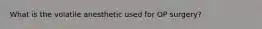 What is the volatile anesthetic used for OP surgery?