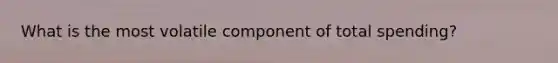 What is the most volatile component of total spending?