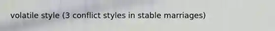 volatile style (3 conflict styles in stable marriages)