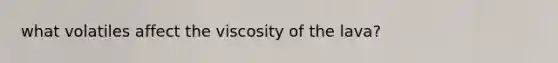 what volatiles affect the viscosity of the lava?