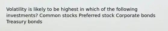 Volatility is likely to be highest in which of the following investments? Common stocks Preferred stock Corporate bonds Treasury bonds