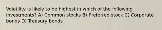 Volatility is likely to be highest in which of the following investments? A) Common stocks B) Preferred stock C) Corporate bonds D) Treasury bonds