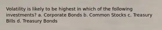 Volatility is likely to be highest in which of the following investments? a. Corporate Bonds b. Common Stocks c. Treasury Bills d. Treasury Bonds