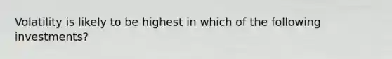 Volatility is likely to be highest in which of the following investments?