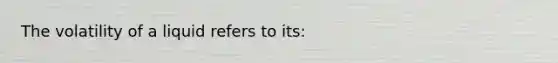 The volatility of a liquid refers to its: