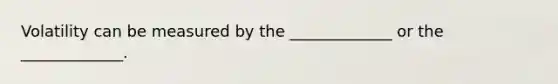 Volatility can be measured by the _____________ or the _____________.