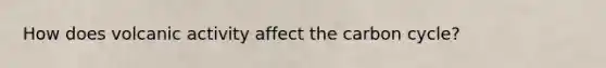 How does volcanic activity affect the carbon cycle?