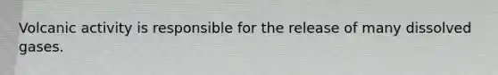 Volcanic activity is responsible for the release of many dissolved gases.