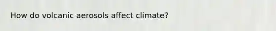 How do volcanic aerosols affect climate?