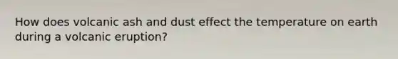 How does volcanic ash and dust effect the temperature on earth during a volcanic eruption?