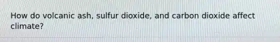 How do volcanic ash, sulfur dioxide, and carbon dioxide affect climate?