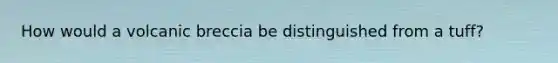 How would a volcanic breccia be distinguished from a tuff?