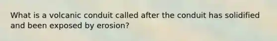 What is a volcanic conduit called after the conduit has solidified and been exposed by erosion?
