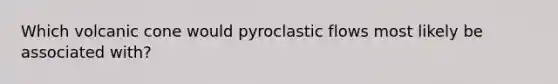 Which volcanic cone would pyroclastic flows most likely be associated with?