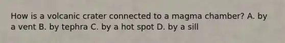 How is a volcanic crater connected to a magma chamber? A. by a vent B. by tephra C. by a hot spot D. by a sill