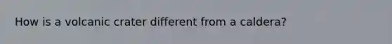 How is a volcanic crater different from a caldera?