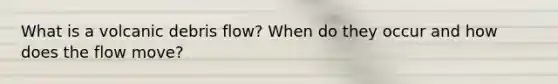 What is a volcanic debris flow? When do they occur and how does the flow move?