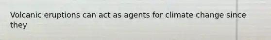 Volcanic eruptions can act as agents for climate change since they