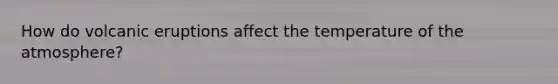 How do volcanic eruptions affect the temperature of the atmosphere?