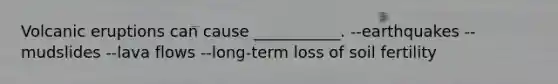 Volcanic eruptions can cause ___________. --earthquakes --mudslides --lava flows --long-term loss of soil fertility