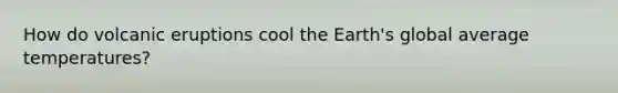 How do volcanic eruptions cool the Earth's global average temperatures?