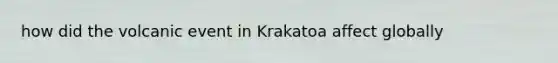 how did the volcanic event in Krakatoa affect globally