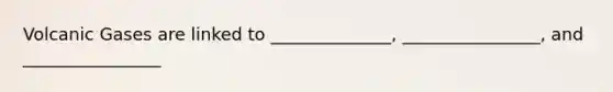 Volcanic Gases are linked to ______________, ________________, and ________________