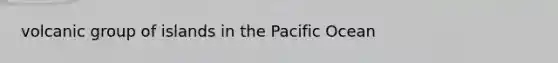 volcanic group of islands in the Pacific Ocean