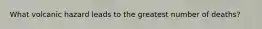 What volcanic hazard leads to the greatest number of deaths?